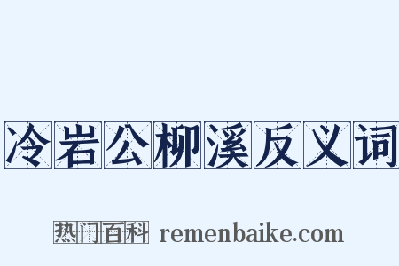 冷岩公柳溪反义词是什么意思的图片